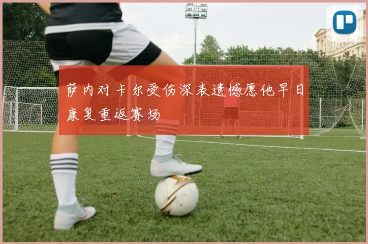 萨内对卡尔受伤深表遗憾愿他早日康复重返赛场