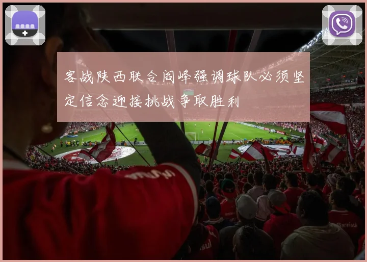客战陕西联合阎峰强调球队必须坚定信念迎接挑战争取胜利