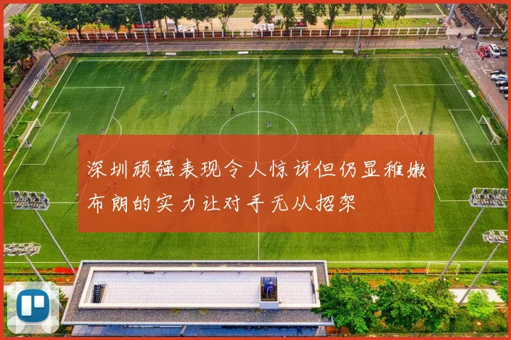 深圳顽强表现令人惊讶但仍显稚嫩布朗的实力让对手无从招架