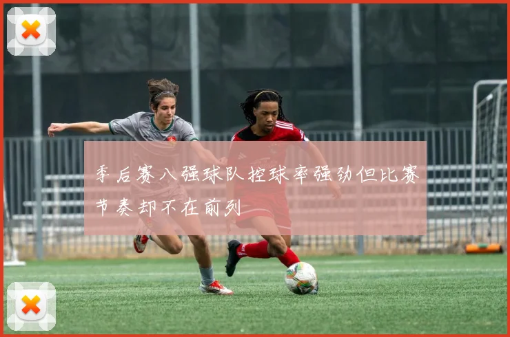 季后赛八强球队控球率强劲但比赛节奏却不在前列