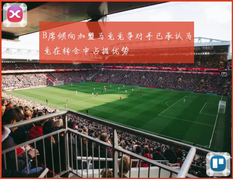 B席倾向加盟马竞竞争对手已承认马竞在转会中占据优势