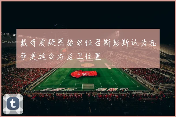 戴奇质疑图赫尔征召斯彭斯认为孔萨更适合右后卫位置
