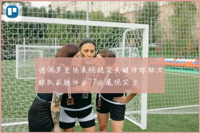德保罗全场表现稳定关键传球助力球队获胜评分77分展现实力