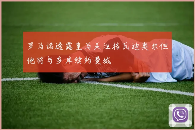 罗马诺透露皇马关注格瓦迪奥尔但他将与多库续约曼城
