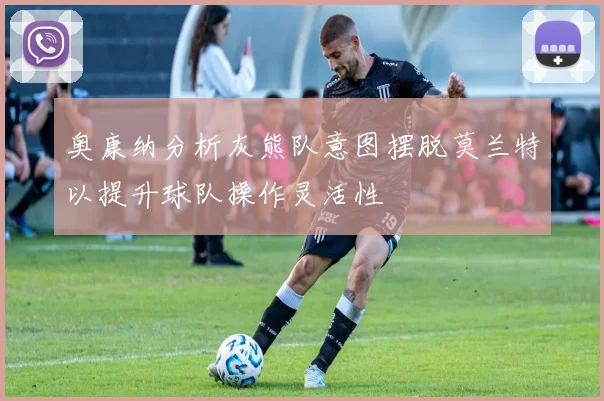 奥康纳分析灰熊队意图摆脱莫兰特以提升球队操作灵活性