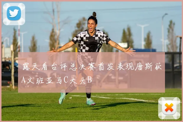 露天看台评总决赛首发表现唐斯获A文班亚马C大头B