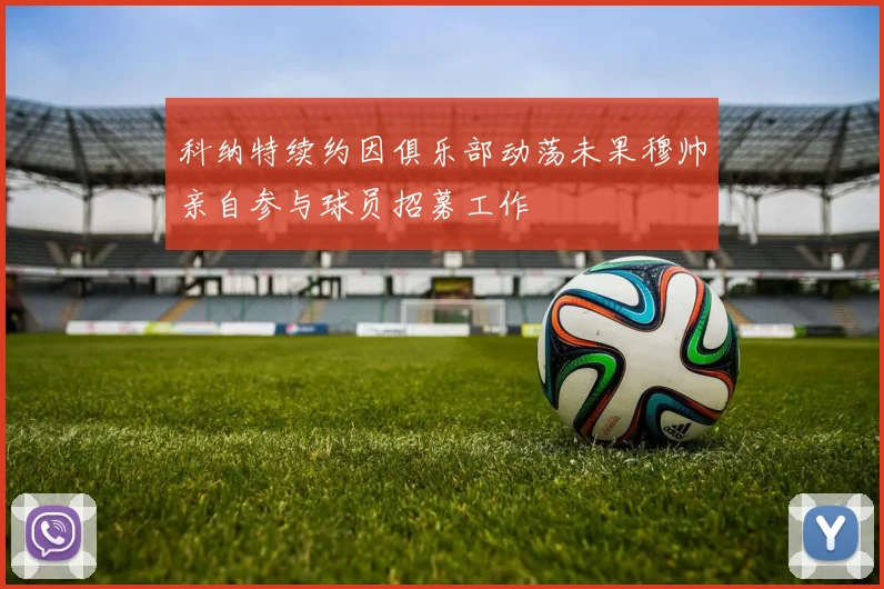 科纳特续约因俱乐部动荡未果穆帅亲自参与球员招募工作