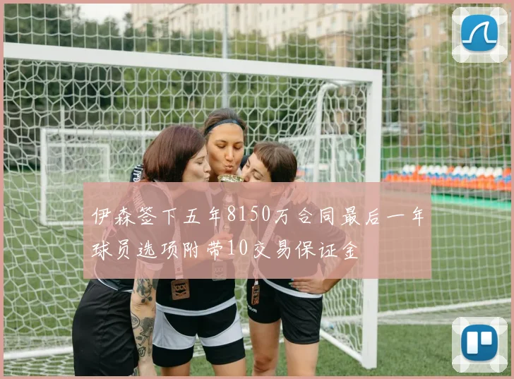 伊森签下五年8150万合同最后一年球员选项附带10交易保证金