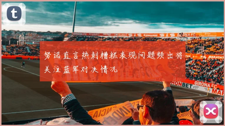 努诺直言热刺糟糕表现问题频出将关注蓝军对决情况