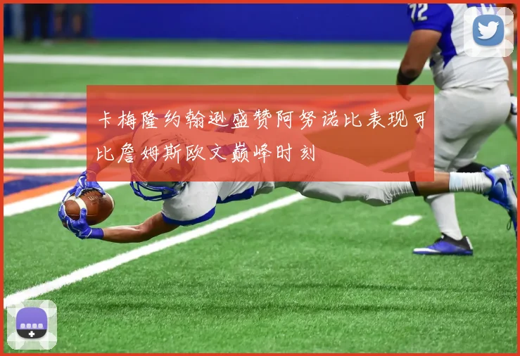 卡梅隆约翰逊盛赞阿努诺比表现可比詹姆斯欧文巅峰时刻