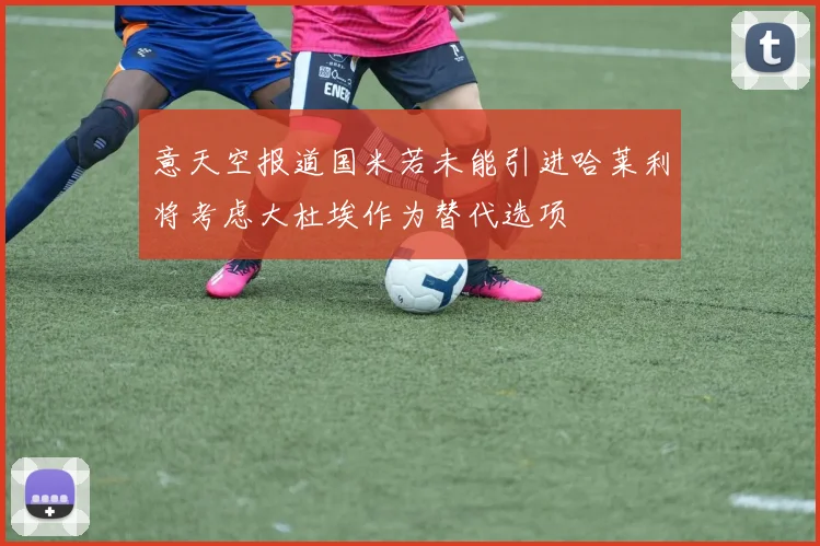 意天空报道国米若未能引进哈莱利将考虑大杜埃作为替代选项